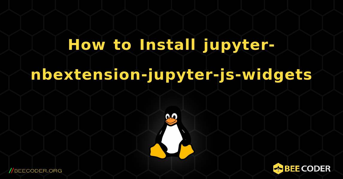 How to Install jupyter-nbextension-jupyter-js-widgets . Linux