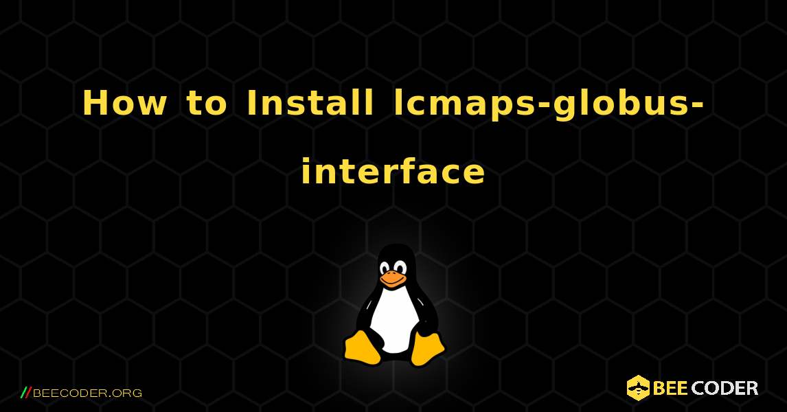 How to Install lcmaps-globus-interface . Linux