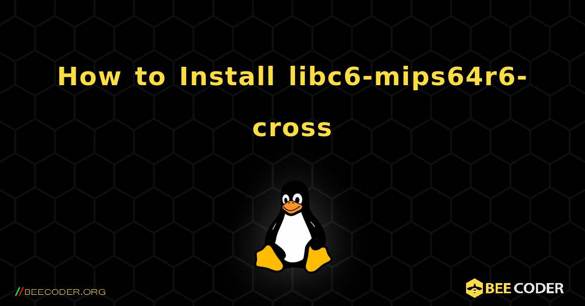 How to Install libc6-mips64r6-cross . Linux