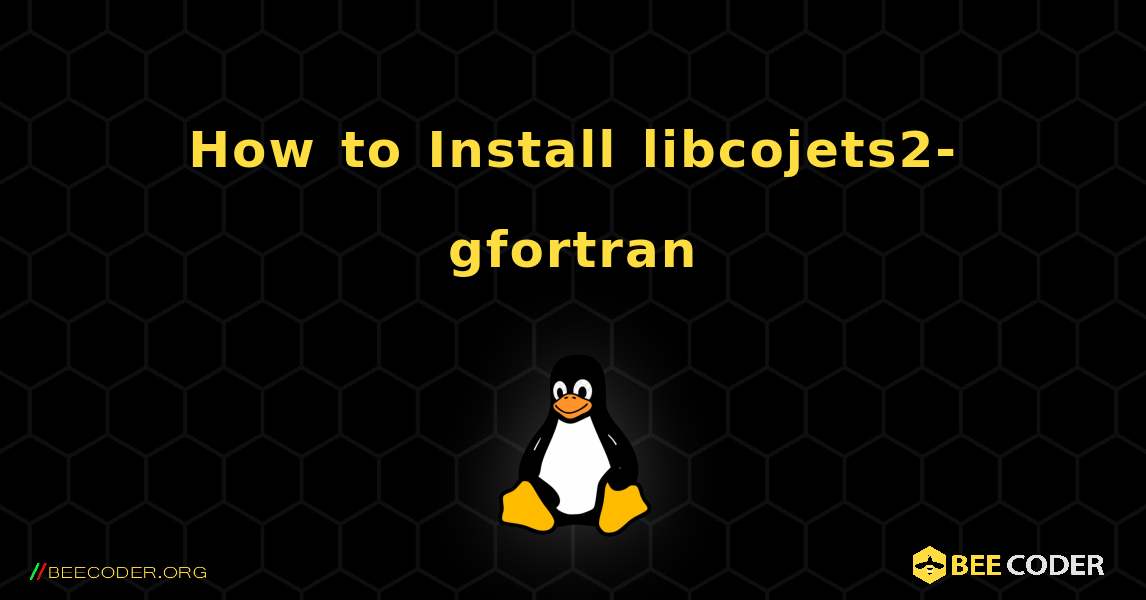 How to Install libcojets2-gfortran . Linux