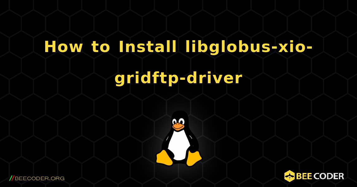 How to Install libglobus-xio-gridftp-driver . Linux