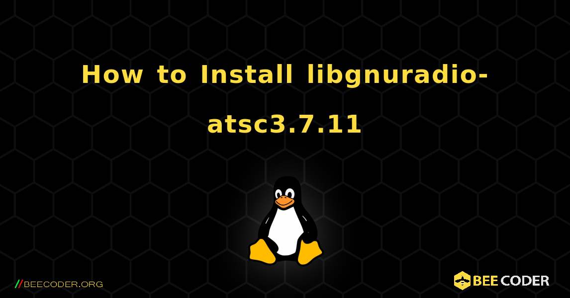 How to Install libgnuradio-atsc3.7.11 . Linux