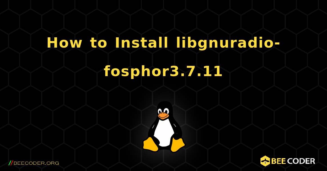 How to Install libgnuradio-fosphor3.7.11 . Linux