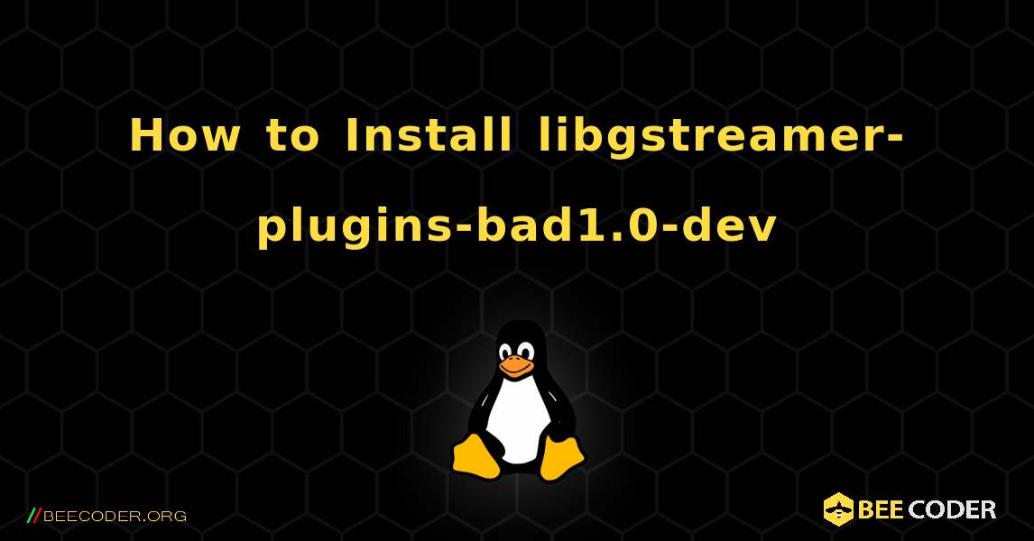 How to Install libgstreamer-plugins-bad1.0-dev . Linux