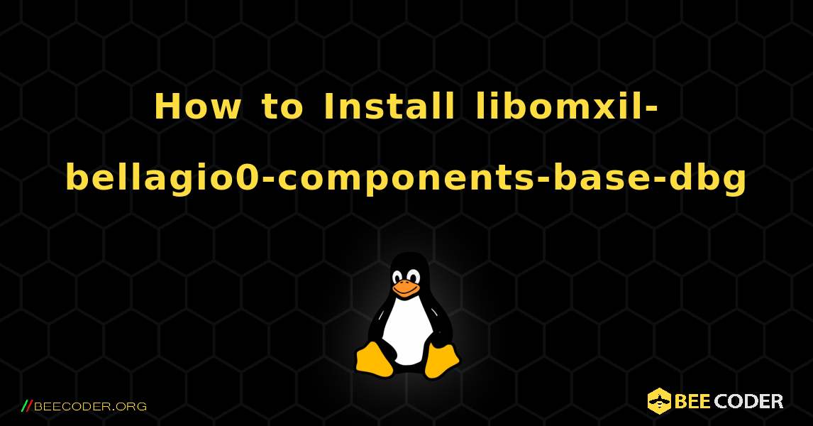 How to Install libomxil-bellagio0-components-base-dbg . Linux