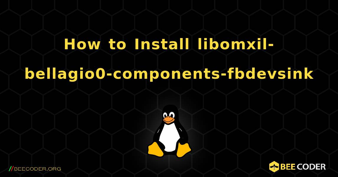 How to Install libomxil-bellagio0-components-fbdevsink . Linux
