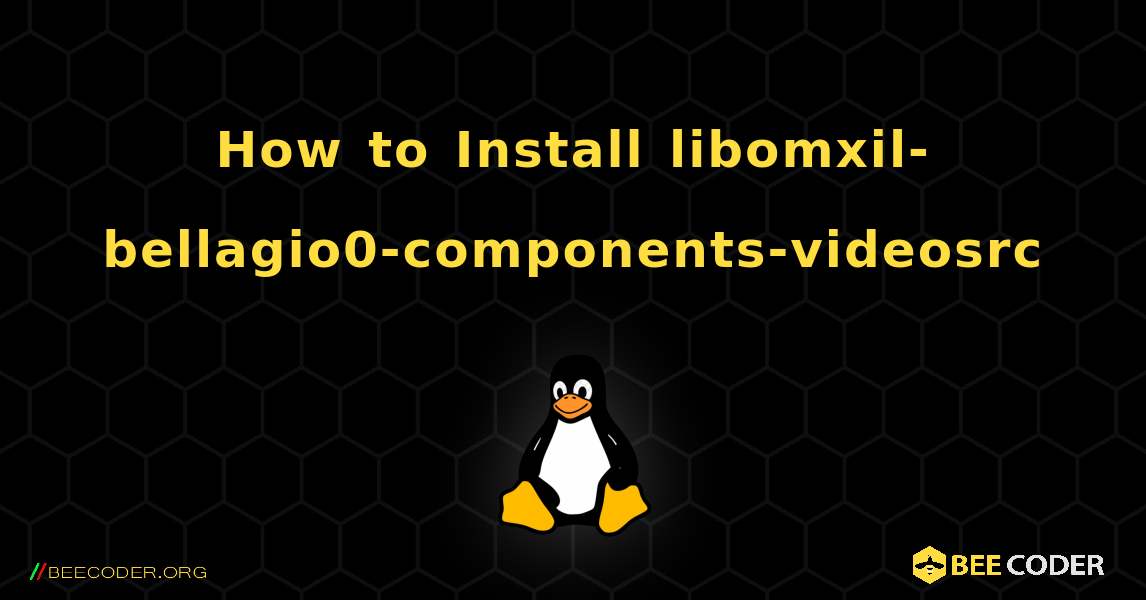 How to Install libomxil-bellagio0-components-videosrc . Linux