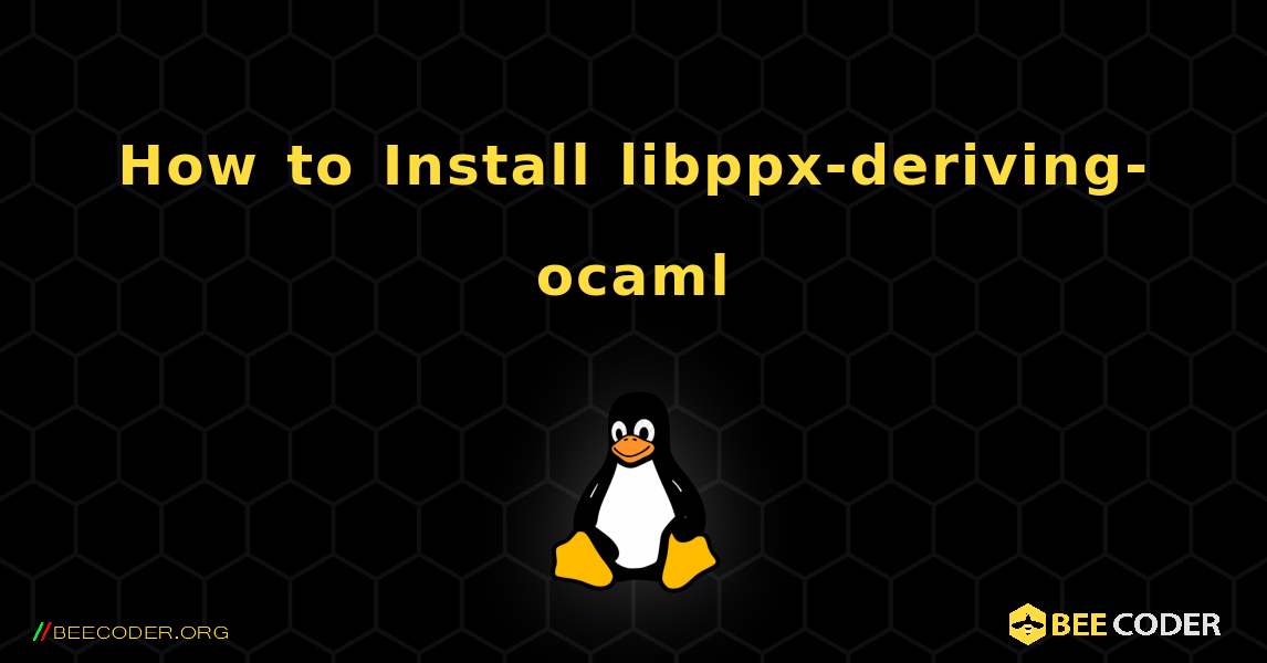 How to Install libppx-deriving-ocaml . Linux