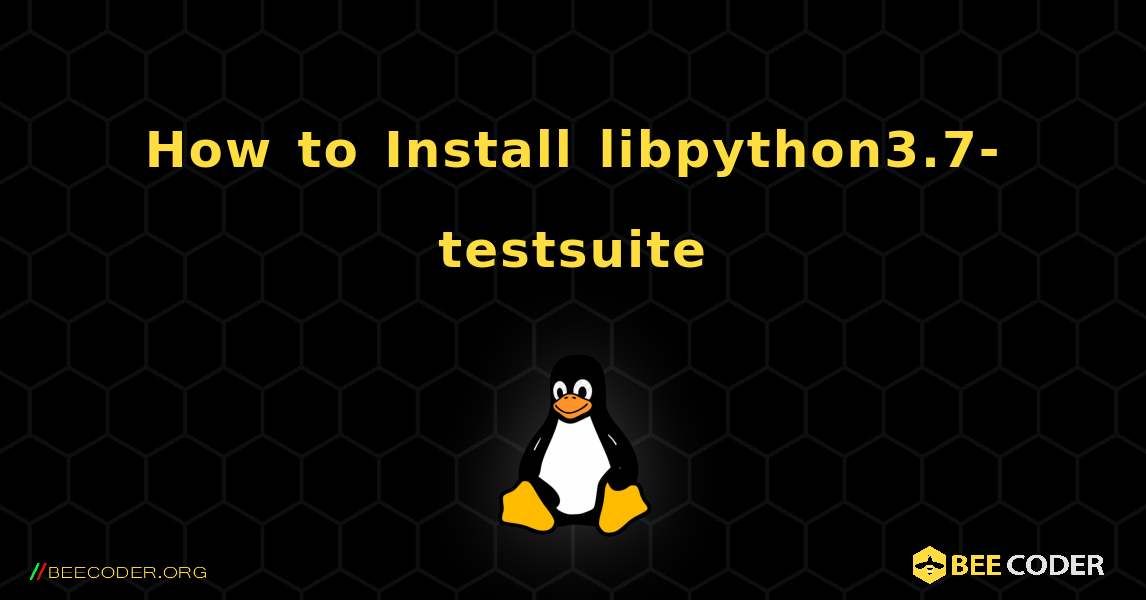 How to Install libpython3.7-testsuite . Linux