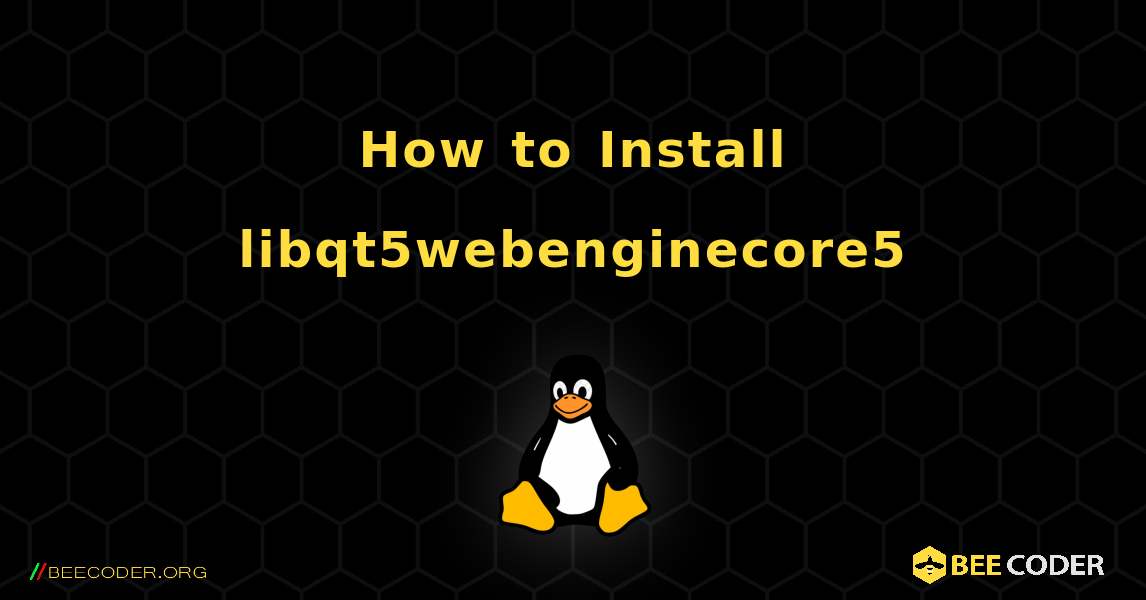 How to Install libqt5webenginecore5 . Linux