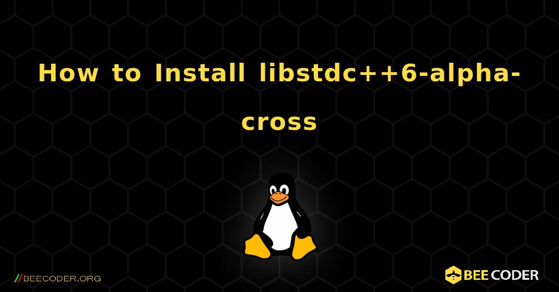 How to Install libstdc++6-alpha-cross . Linux