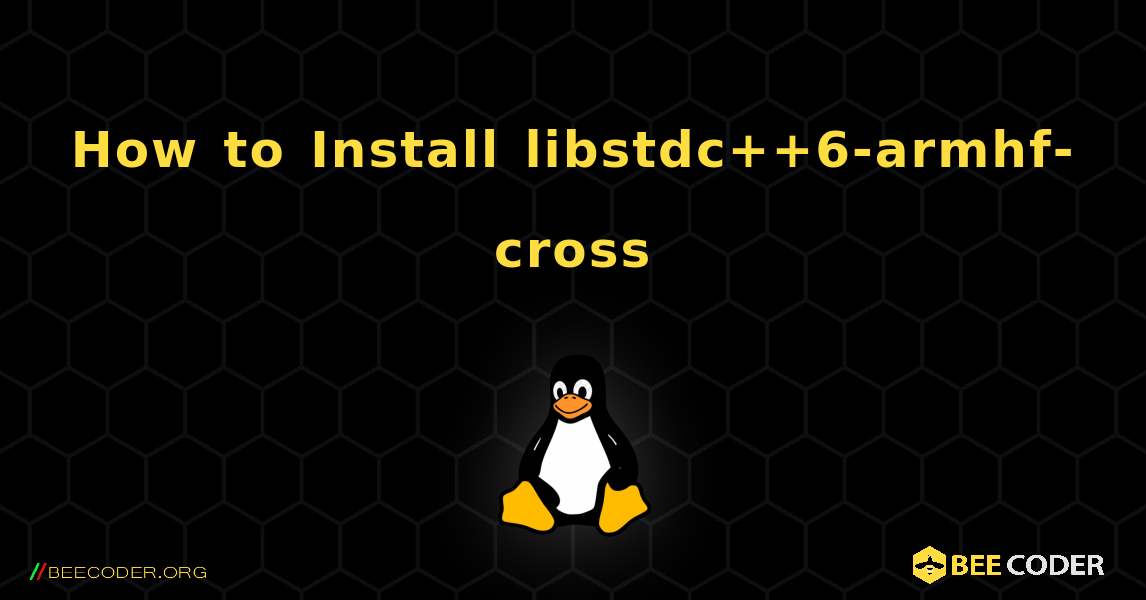 How to Install libstdc++6-armhf-cross . Linux