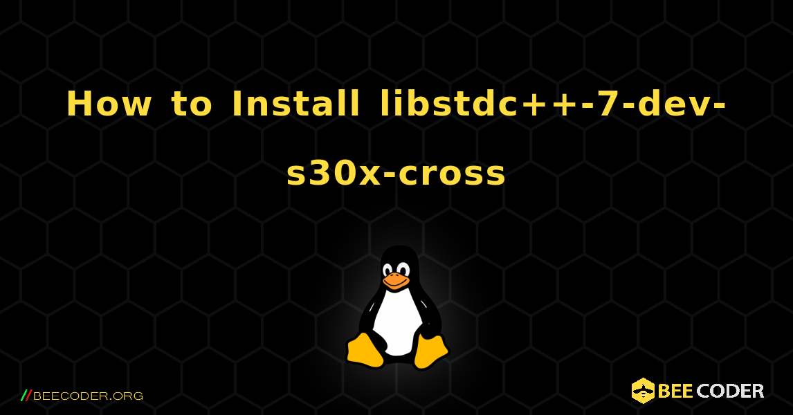 How to Install libstdc++-7-dev-s30x-cross . Linux