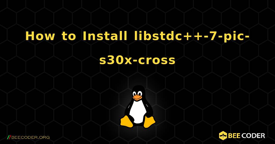 How to Install libstdc++-7-pic-s30x-cross . Linux