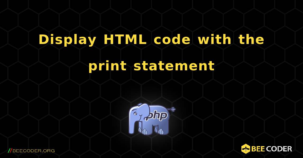 Display HTML code with the print statement. PHP