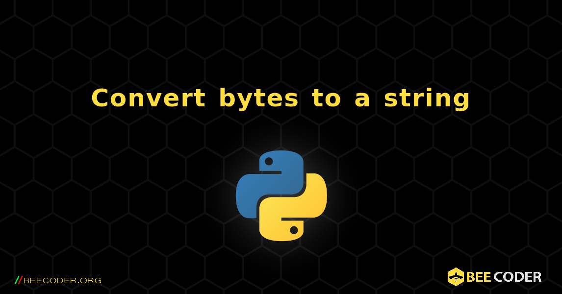 Convert bytes to a string. Python