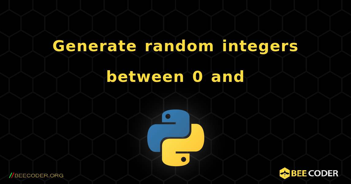 Generate random integers between 0 and . Python