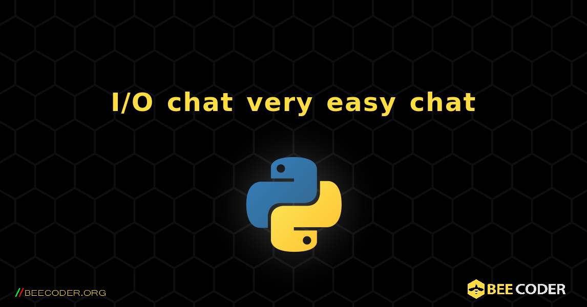 I/O chat very easy chat. Python