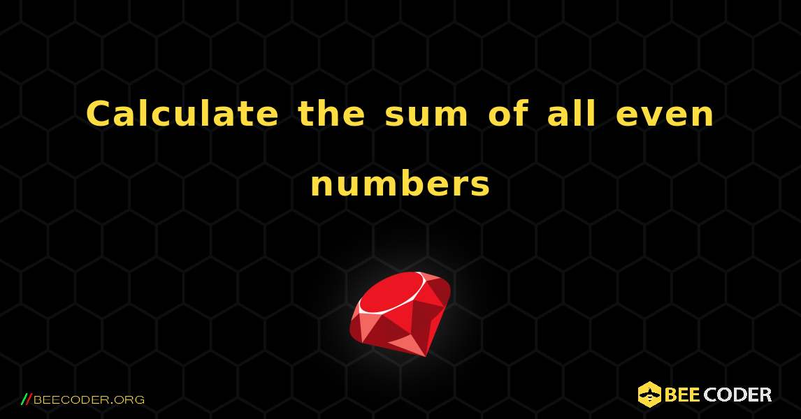 Calculate the sum of all even numbers. Ruby