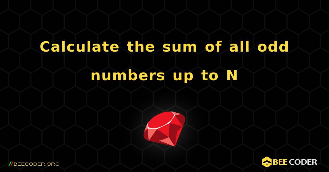 Calculate the sum of all odd numbers up to N. Ruby