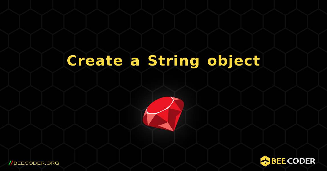 Create a String object. Ruby