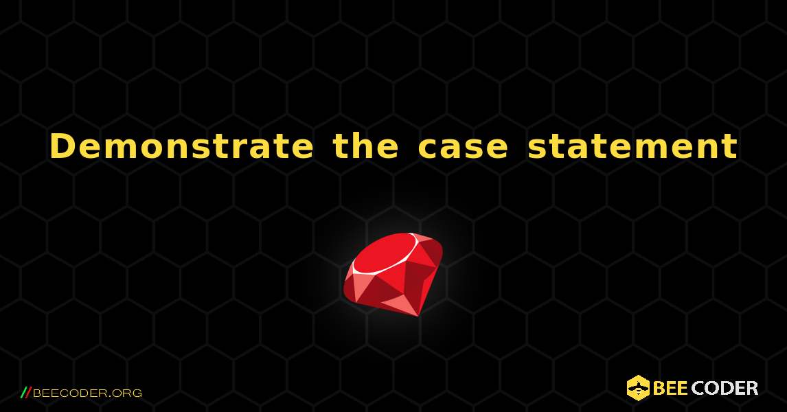 Demonstrate the case statement. Ruby