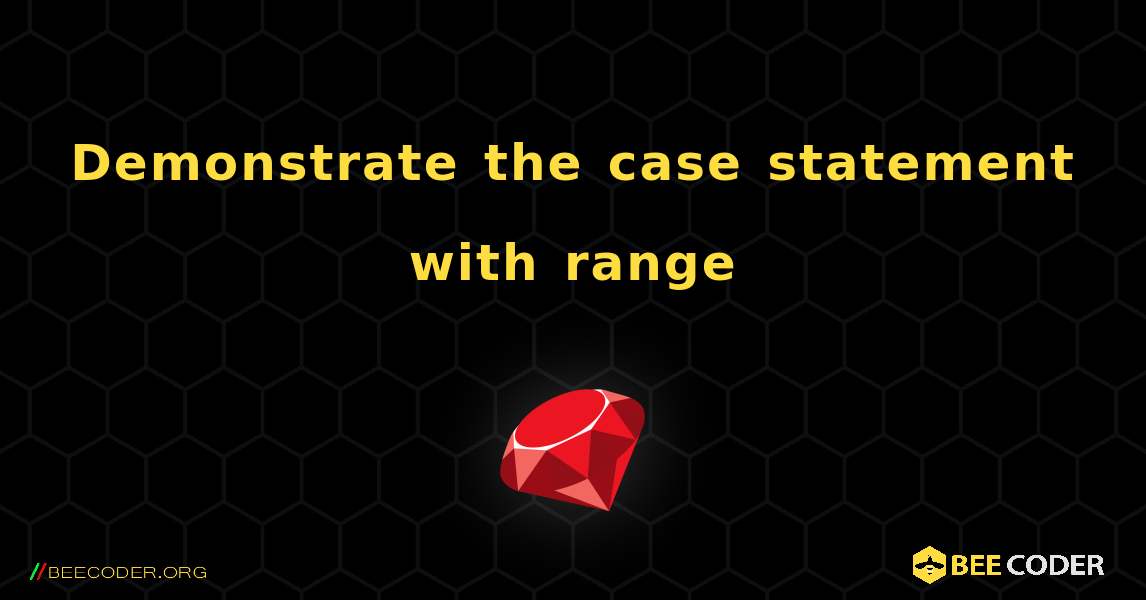 Demonstrate the case statement with range. Ruby
