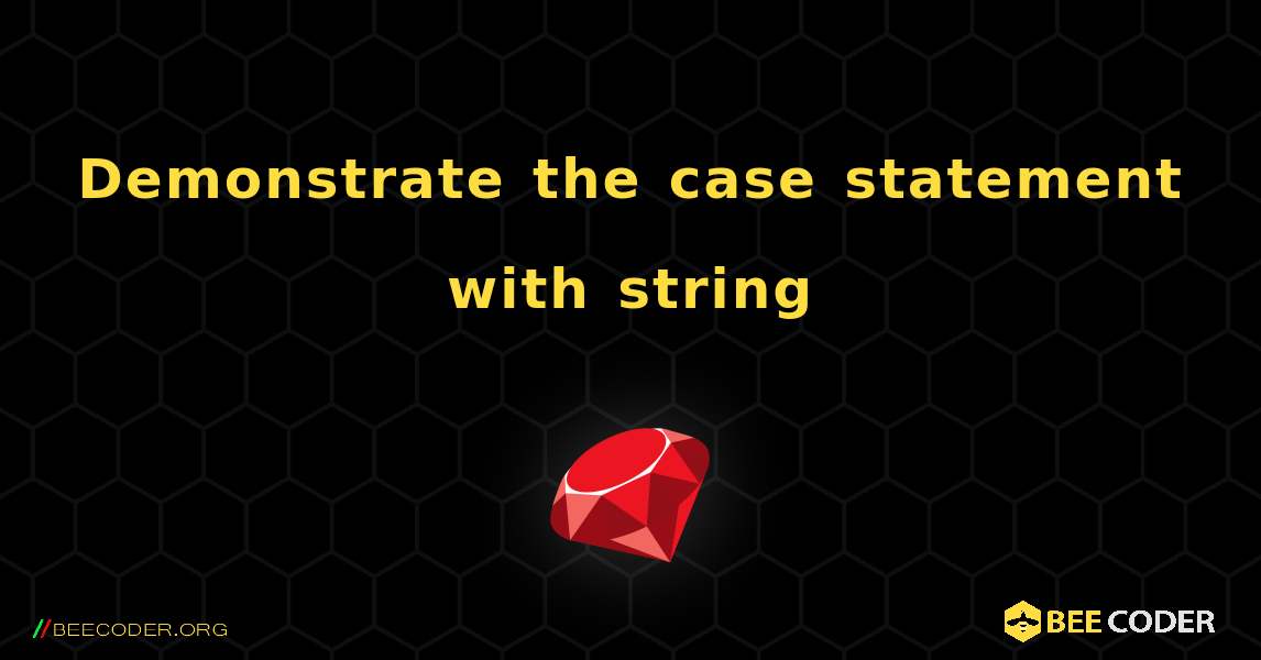 Demonstrate the case statement with string. Ruby