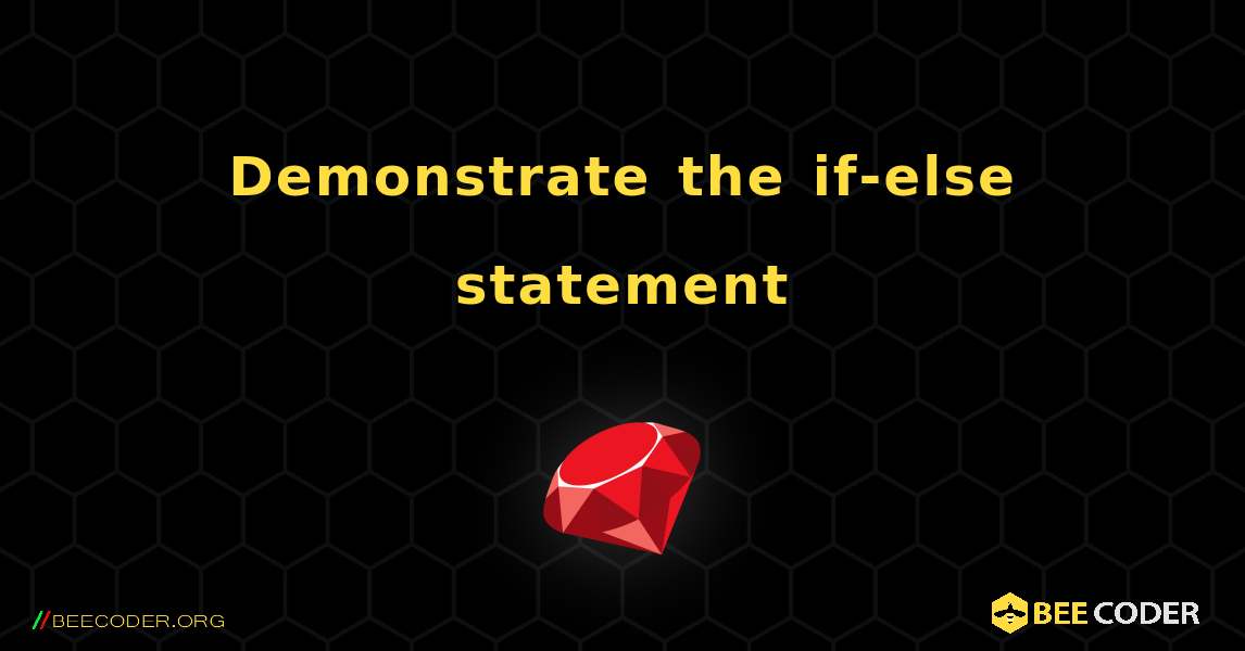 Demonstrate the if-else statement. Ruby
