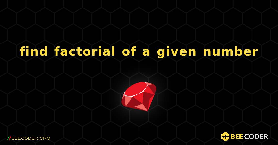 find factorial of a given number. Ruby