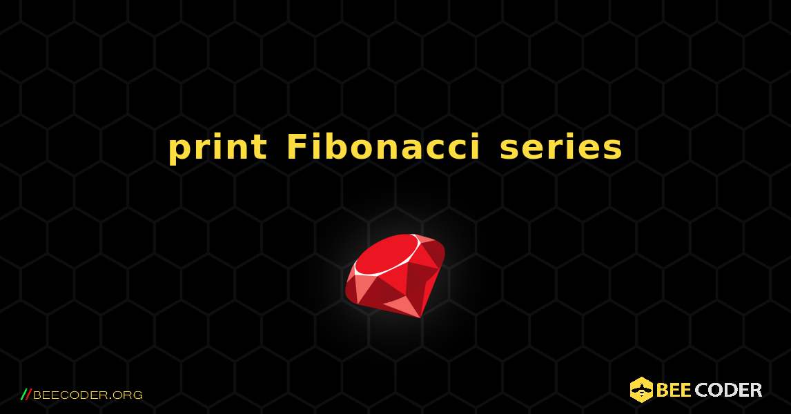 print Fibonacci series. Ruby