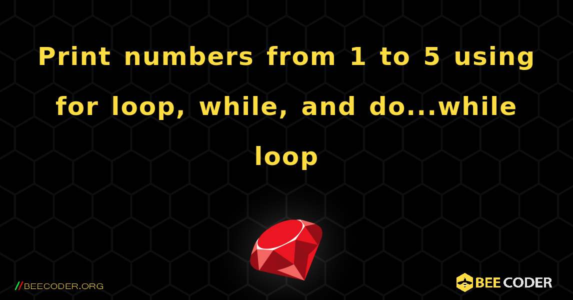 Print numbers from 1 to 5 using for loop, while, and do...while loop. Ruby