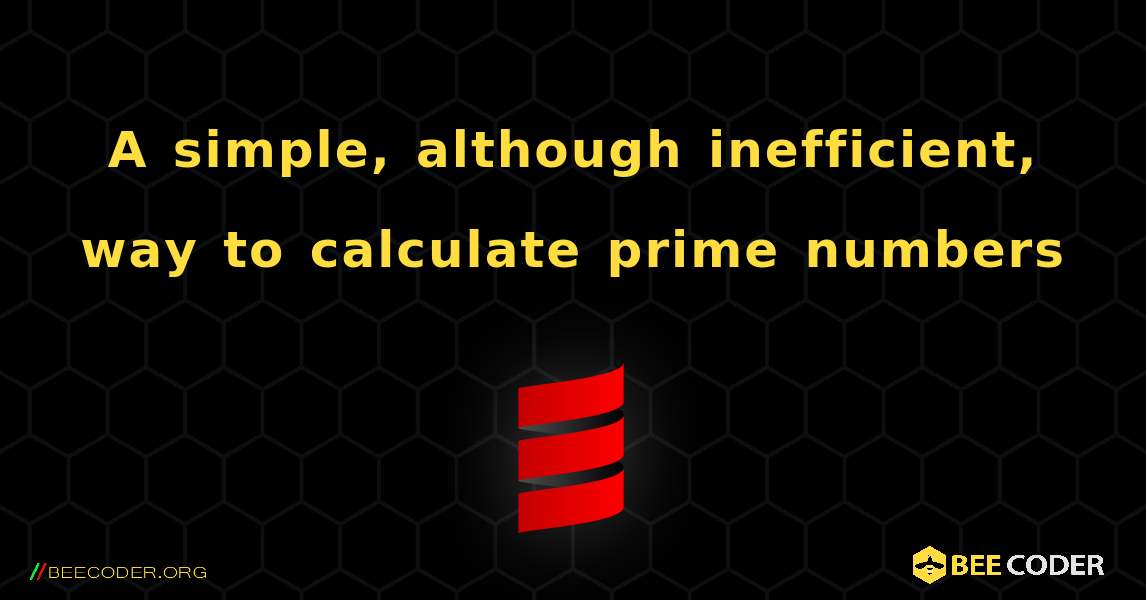 A simple, although inefficient, way to calculate prime numbers. Scala