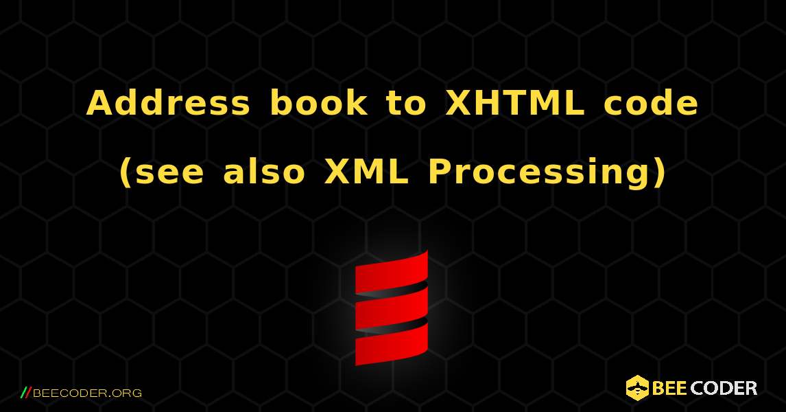 Address book to XHTML code (see also XML Processing). Scala