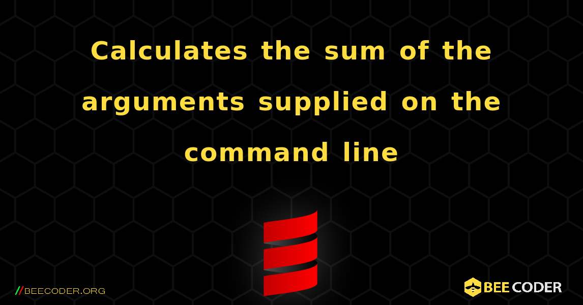 Calculates the sum of the arguments supplied on the command line. Scala