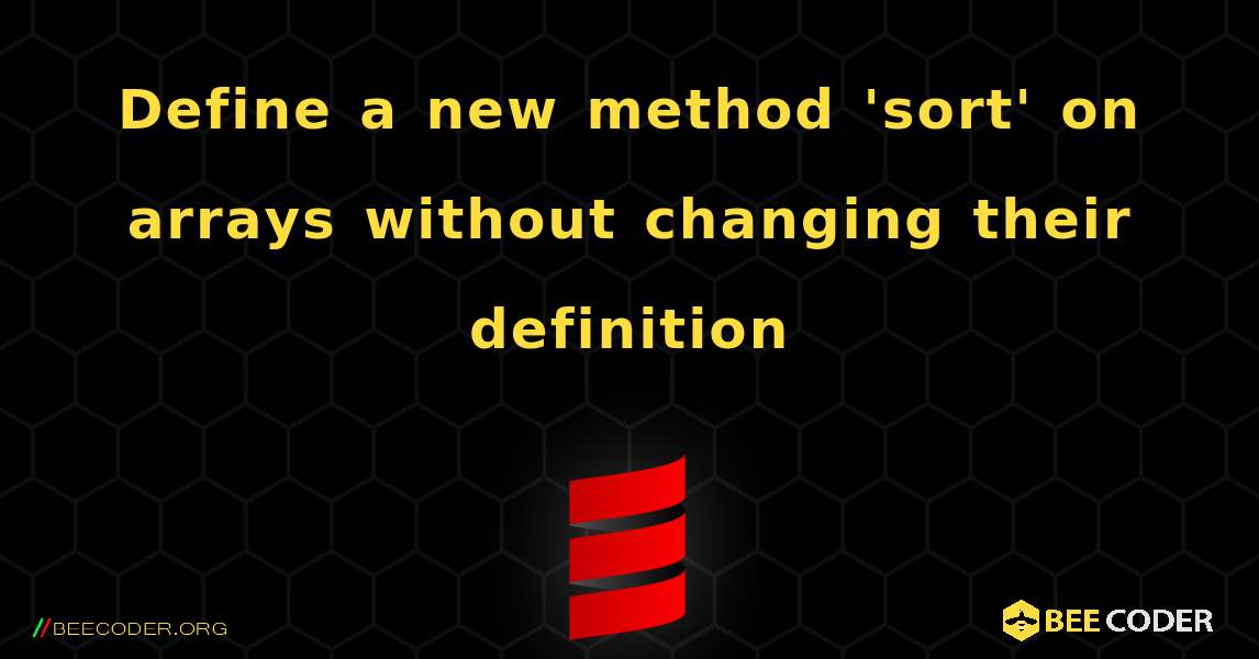 Define a new method 'sort' on arrays without changing their definition. Scala