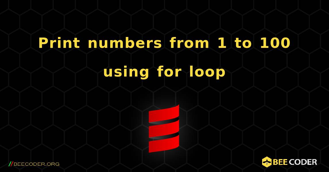 Print numbers from 1 to 100 using for loop. Scala