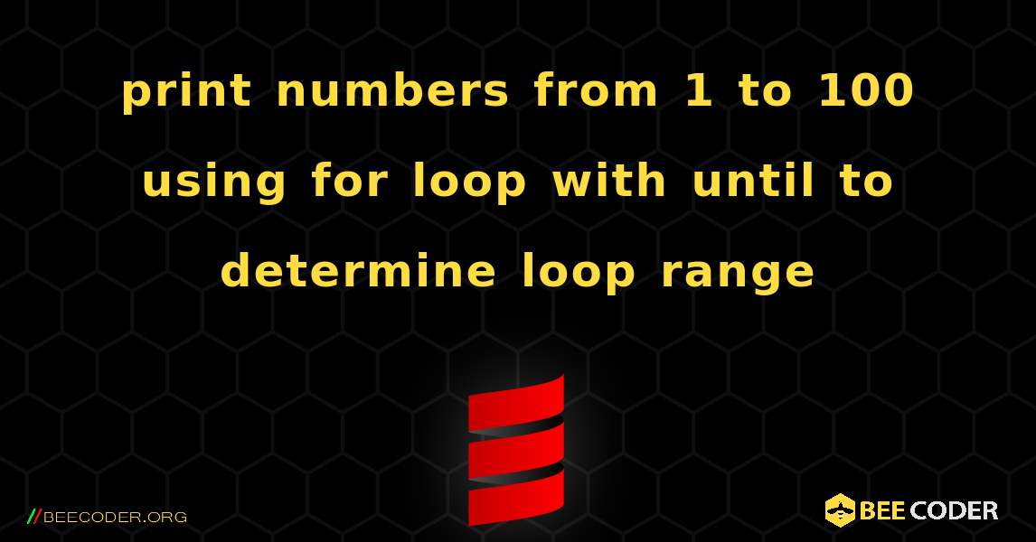 print numbers from 1 to 100 using for loop with until to determine loop range. Scala