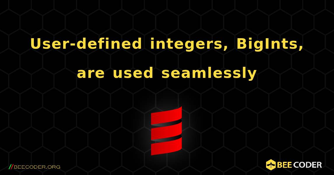 User-defined integers, BigInts, are used seamlessly. Scala