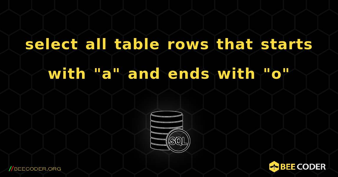 select all table rows that starts with "a" and ends with "o". SQL