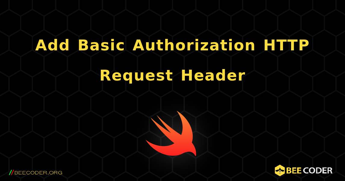 Add Basic Authorization HTTP Request Header. Swift
