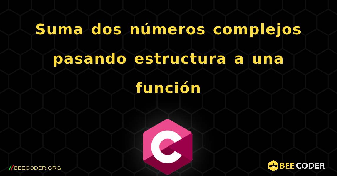 Suma dos números complejos pasando estructura a una función. C