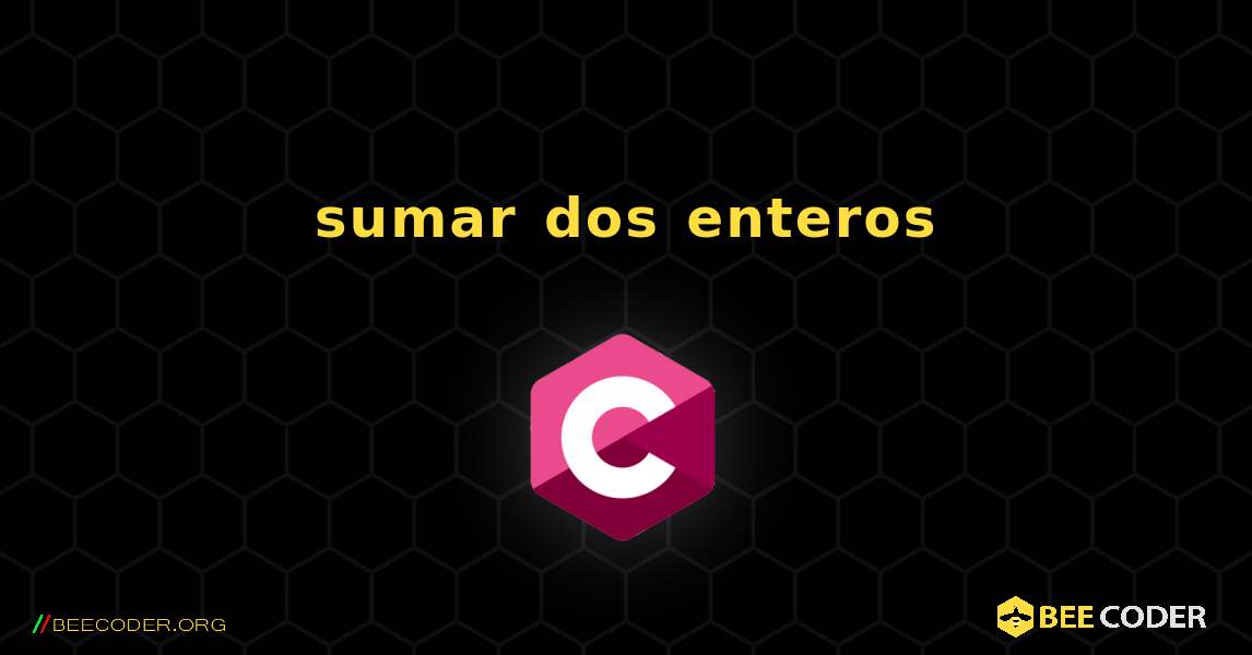 sumar dos enteros. C