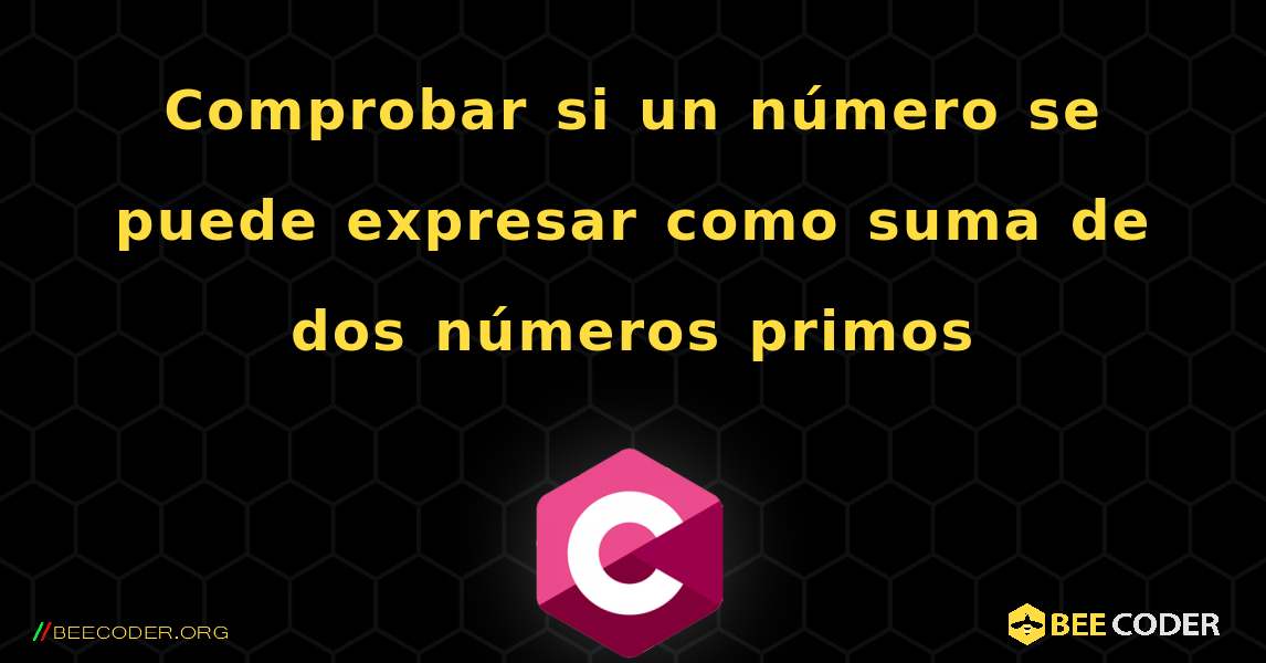 Comprobar si un número se puede expresar como suma de dos números primos. C