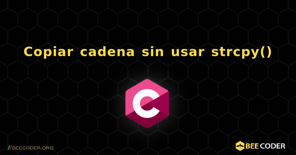 Copiar cadena sin usar strcpy(). C