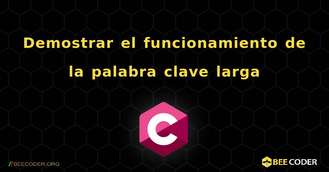 Demostrar el funcionamiento de la palabra clave larga. C