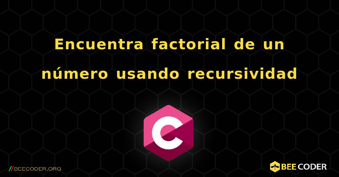 Encuentra factorial de un número usando recursividad. C