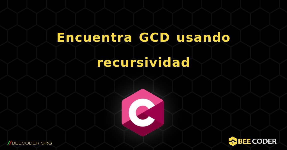 Encuentra GCD usando recursividad. C