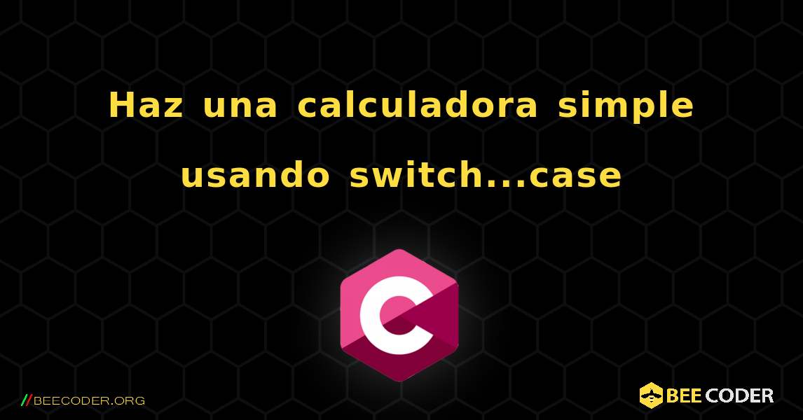 Haz una calculadora simple usando switch...case. C