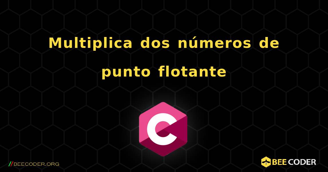 Multiplica dos números de punto flotante. C